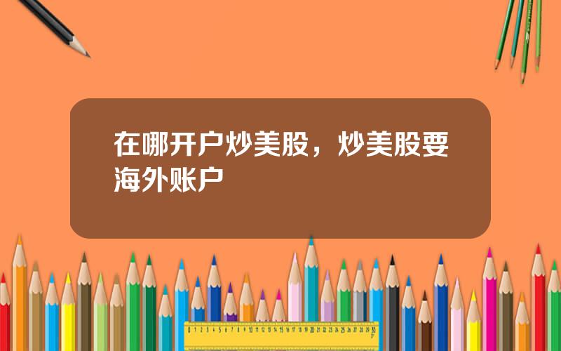 在哪开户炒美股，炒美股要海外账户