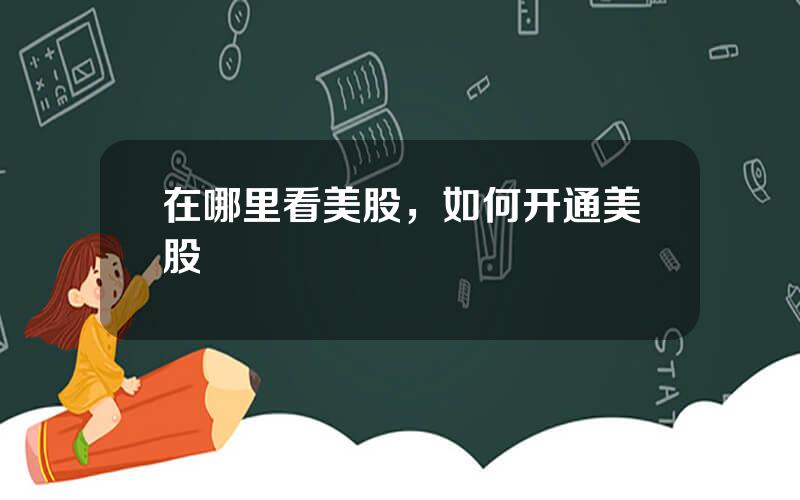 在哪里看美股，如何开通美股