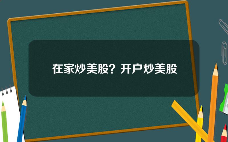在家炒美股？开户炒美股