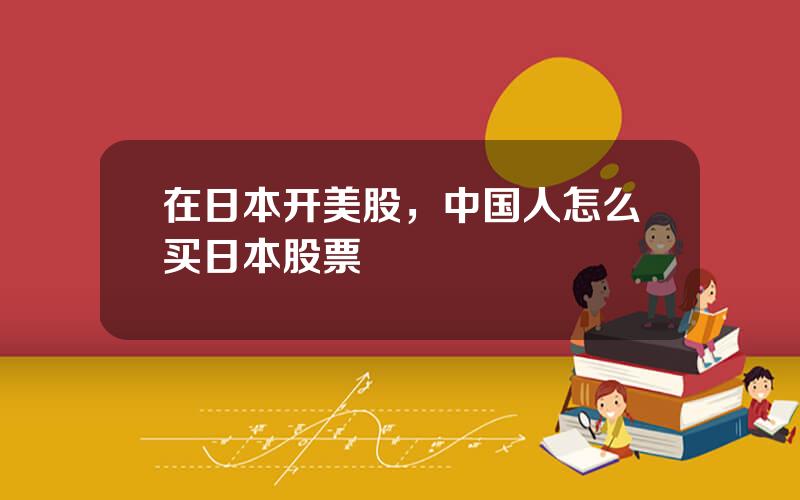 在日本开美股，中国人怎么买日本股票