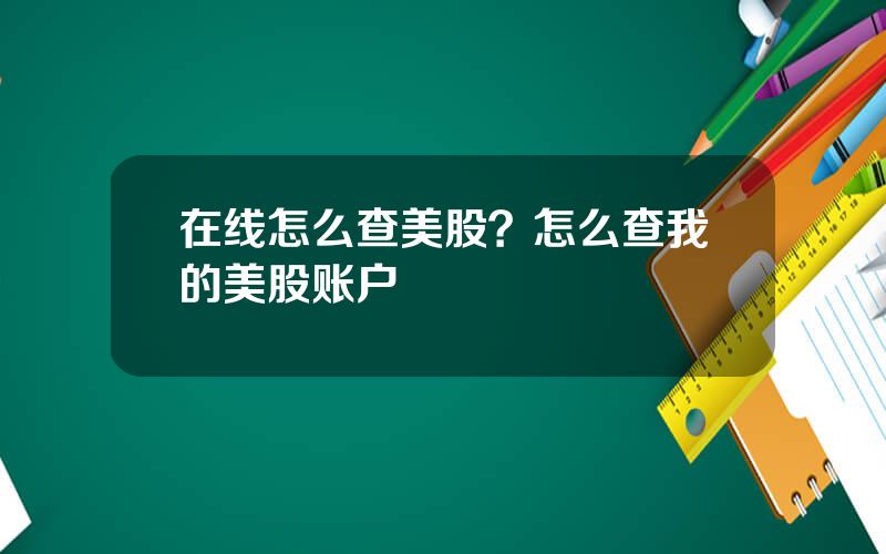 在线怎么查美股？怎么查我的美股账户