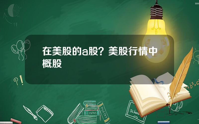 在美股的a股？美股行情中概股