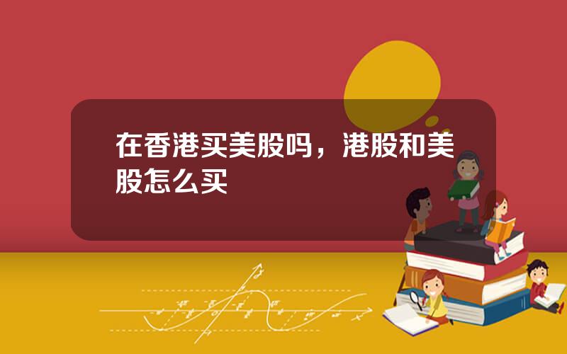 在香港买美股吗，港股和美股怎么买