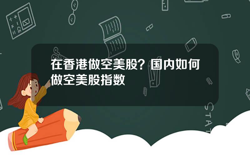 在香港做空美股？国内如何做空美股指数