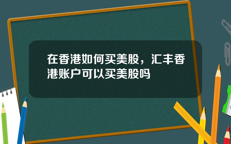 在香港如何买美股，汇丰香港账户可以买美股吗
