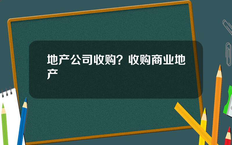 地产公司收购？收购商业地产