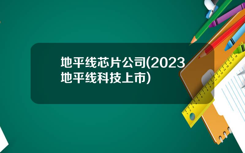 地平线芯片公司(2023地平线科技上市)