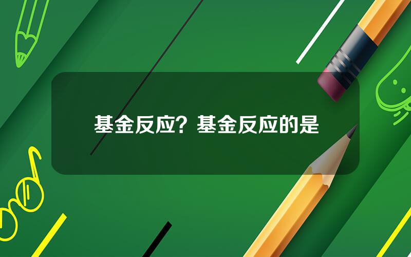 基金反应？基金反应的是