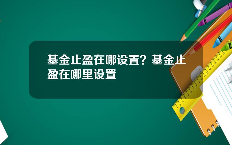 基金止盈在哪设置？基金止盈在哪里设置