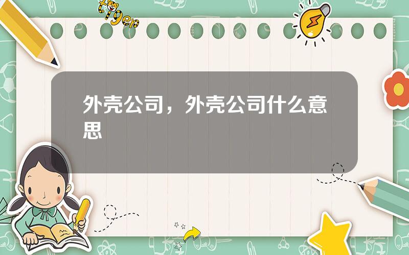 外壳公司，外壳公司什么意思
