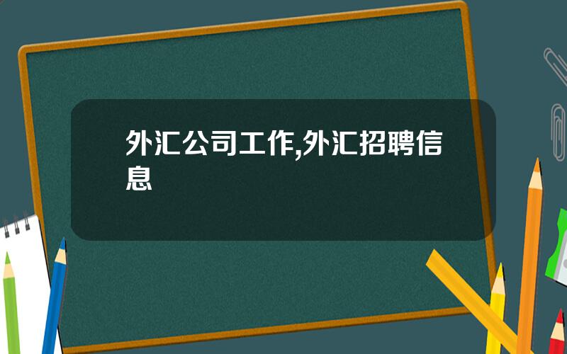 外汇公司工作,外汇招聘信息