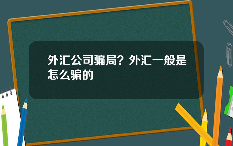 外汇公司骗局？外汇一般是怎么骗的