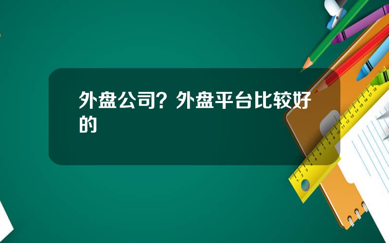 外盘公司？外盘平台比较好的