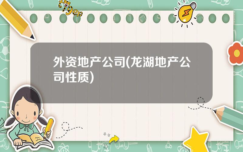 外资地产公司(龙湖地产公司性质)