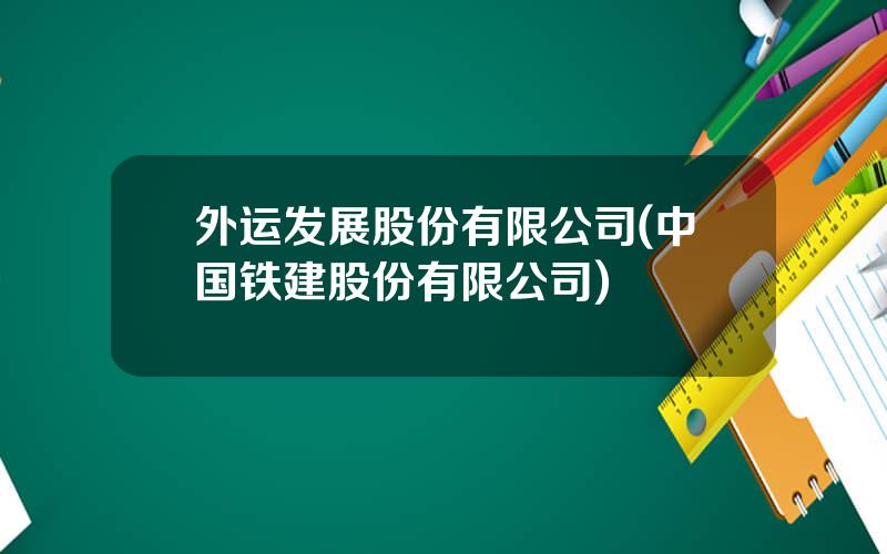 外运发展股份有限公司(中国铁建股份有限公司)