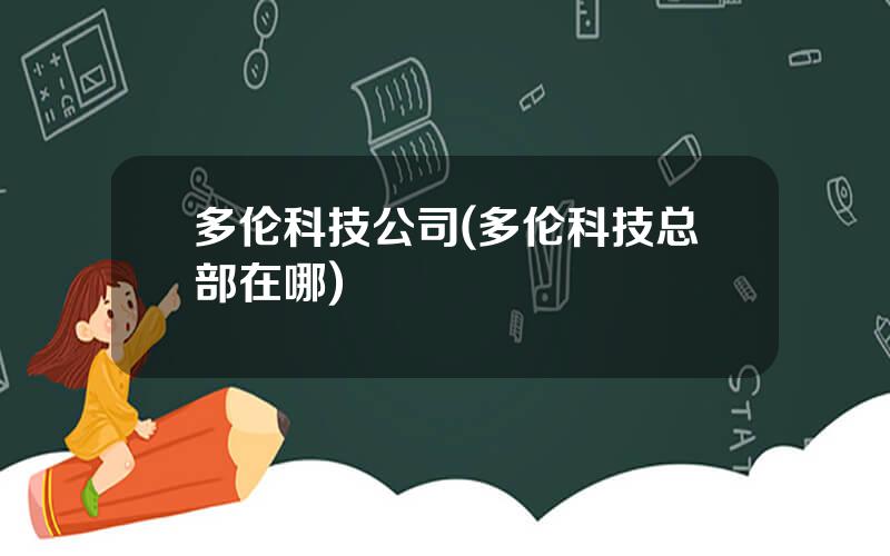多伦科技公司(多伦科技总部在哪)