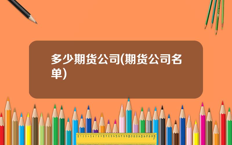 多少期货公司(期货公司名单)