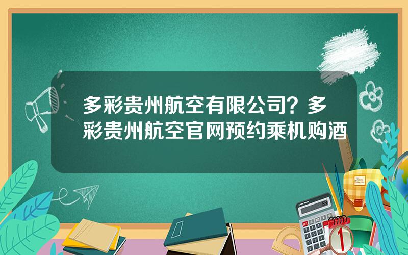 多彩贵州航空有限公司？多彩贵州航空官网预约乘机购酒