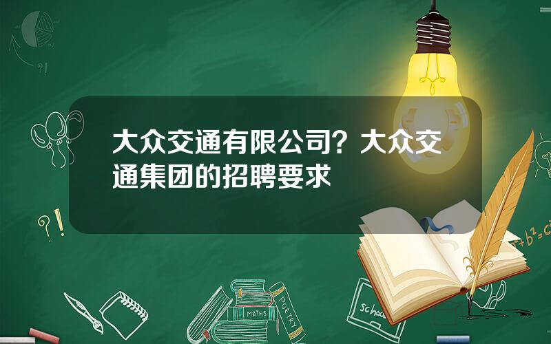 大众交通有限公司？大众交通集团的招聘要求