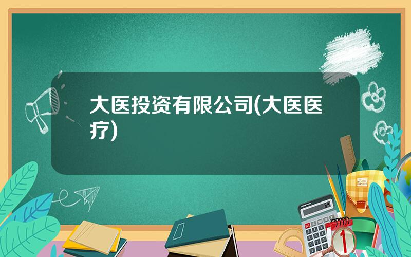 大医投资有限公司(大医医疗)