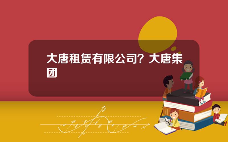 大唐租赁有限公司？大唐集团