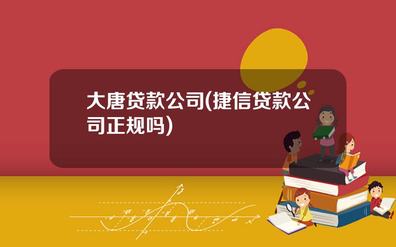 大唐贷款公司(捷信贷款公司正规吗)