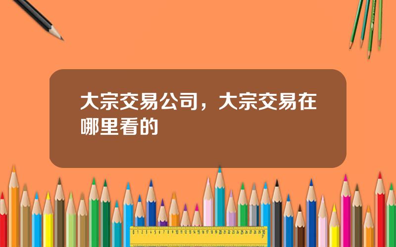 大宗交易公司，大宗交易在哪里看的