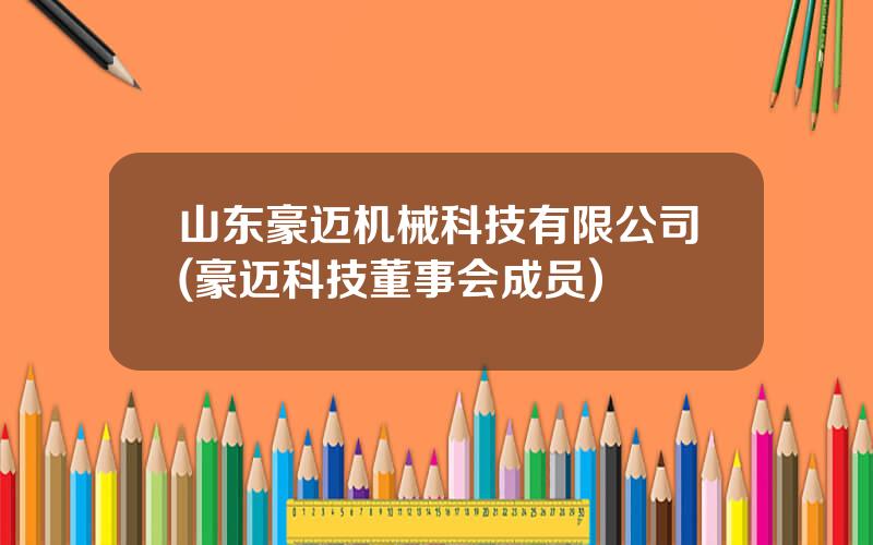 山东豪迈机械科技有限公司(豪迈科技董事会成员)