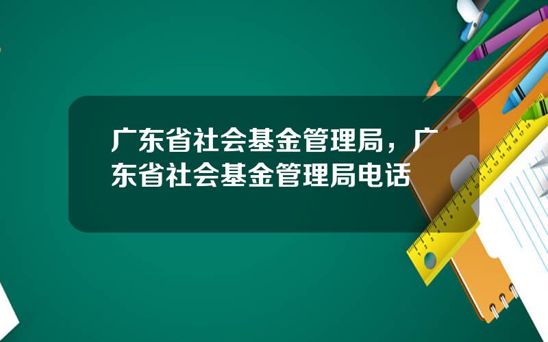 广东省社会基金管理局，广东省社会基金管理局电话