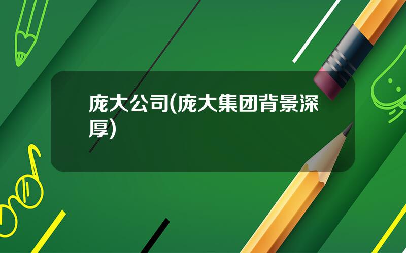 庞大公司(庞大集团背景深厚)