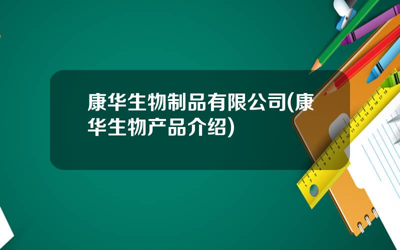 康华生物制品有限公司(康华生物产品介绍)
