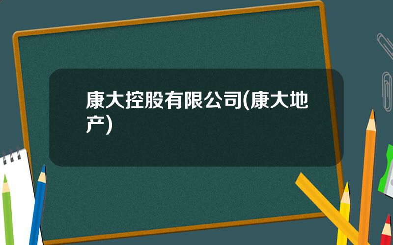 康大控股有限公司(康大地产)