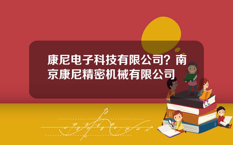 康尼电子科技有限公司？南京康尼精密机械有限公司