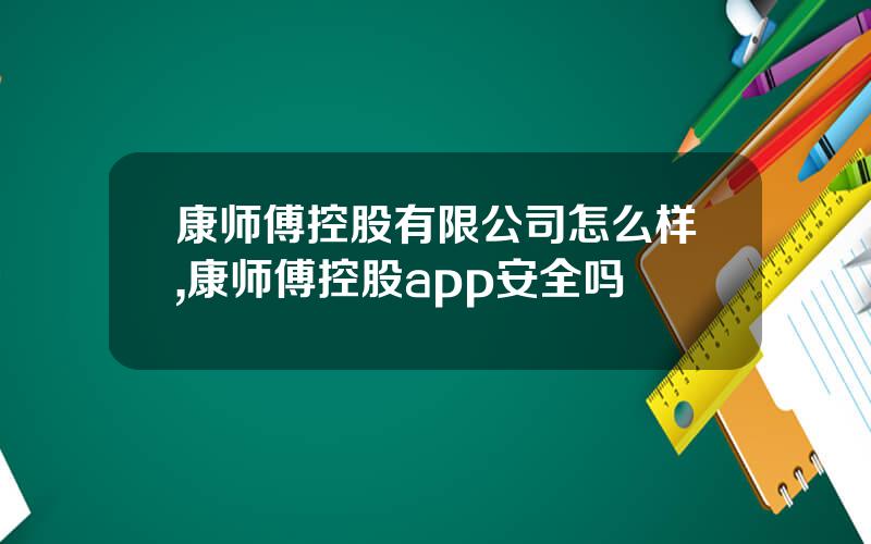 康师傅控股有限公司怎么样,康师傅控股app安全吗