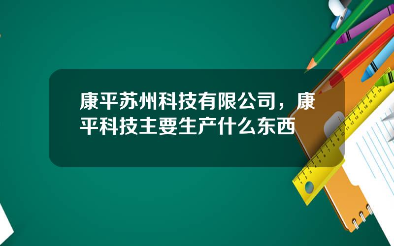 康平苏州科技有限公司，康平科技主要生产什么东西