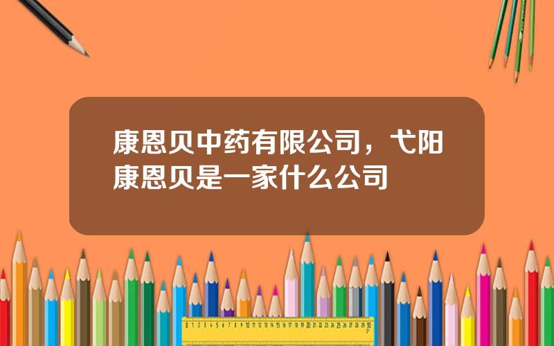康恩贝中药有限公司，弋阳康恩贝是一家什么公司