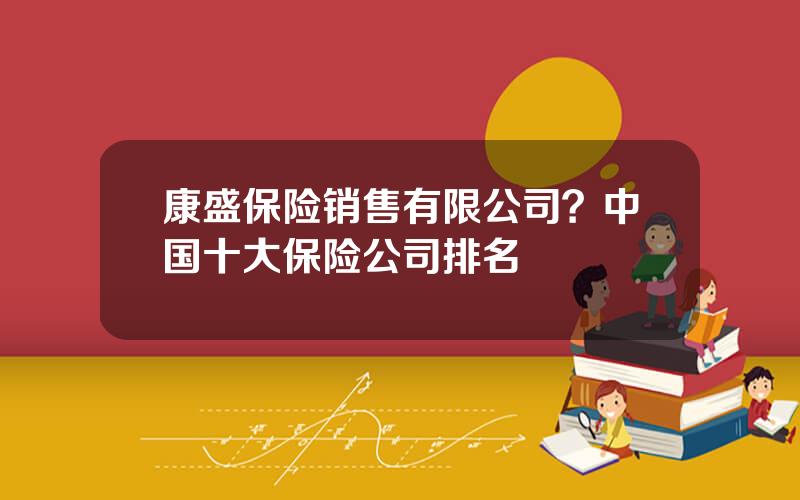 康盛保险销售有限公司？中国十大保险公司排名