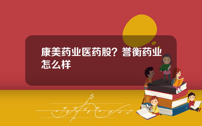 康美药业医药股？誉衡药业怎么样