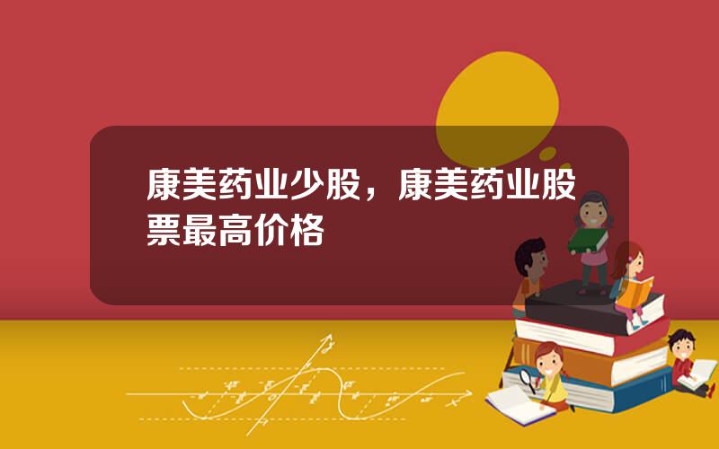 康美药业少股，康美药业股票最高价格