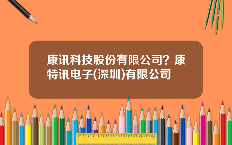 康讯科技股份有限公司？康特讯电子(深圳)有限公司