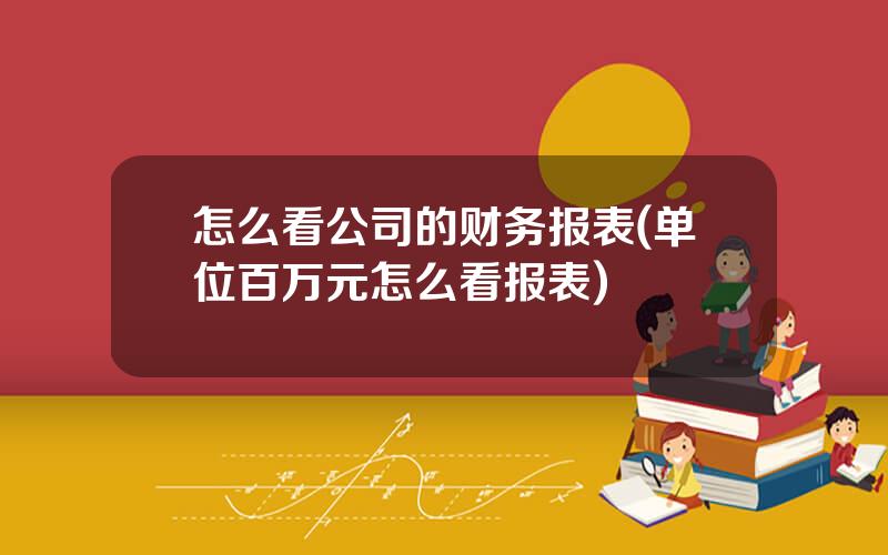 怎么看公司的财务报表(单位百万元怎么看报表)