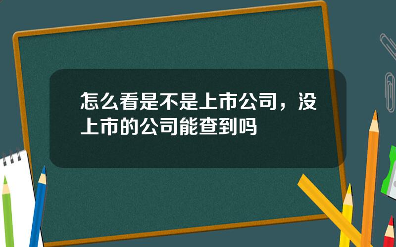 怎么看是不是上市公司，没上市的公司能查到吗