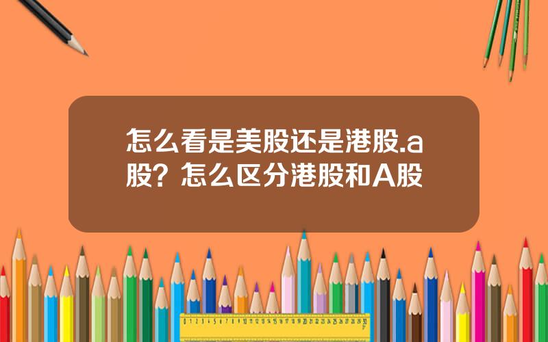 怎么看是美股还是港股.a股？怎么区分港股和A股