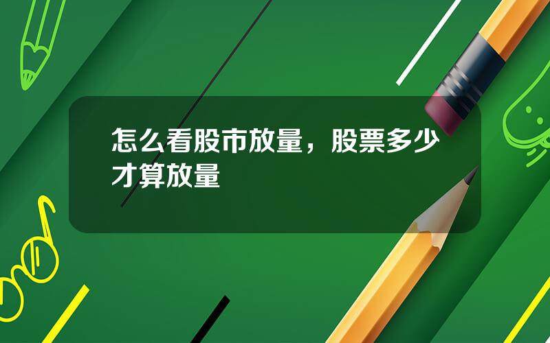 怎么看股市放量，股票多少才算放量