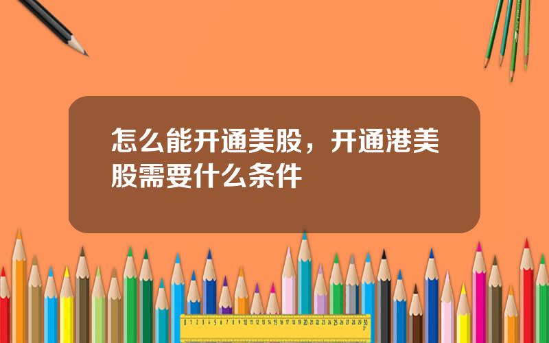 怎么能开通美股，开通港美股需要什么条件