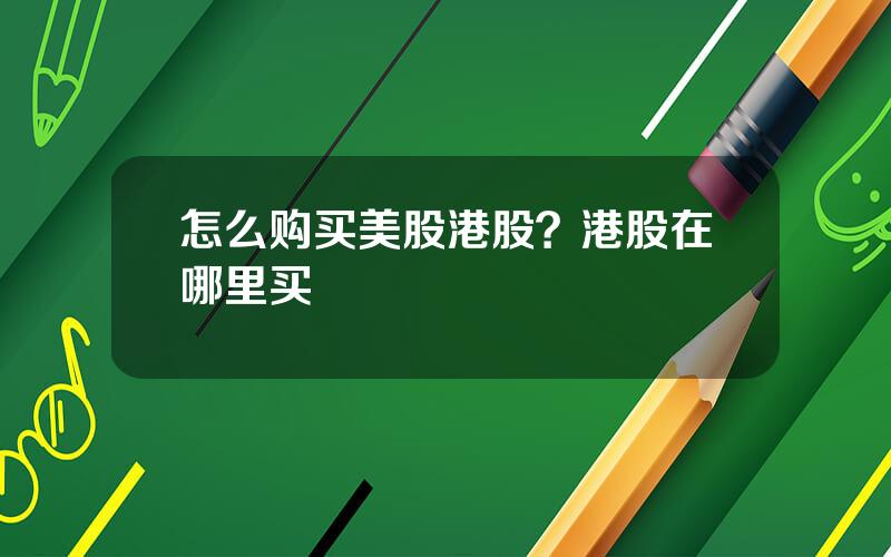 怎么购买美股港股？港股在哪里买