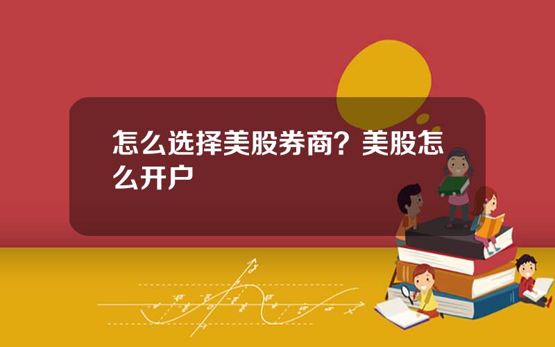 怎么选择美股券商？美股怎么开户