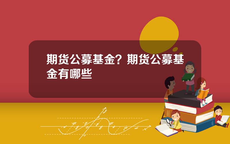 期货公募基金？期货公募基金有哪些