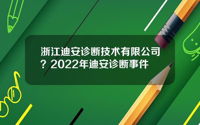 浙江迪安诊断技术有限公司？2022年迪安诊断事件