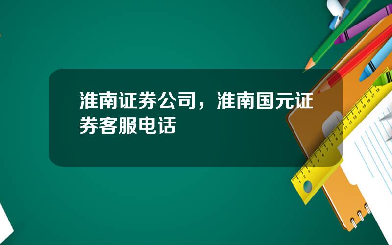 淮南证券公司，淮南国元证券客服电话